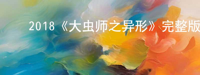 陈达群的动漫综艺大全,2018《大虫师之异形》完整版电影/在线观看/百度云-美剧天堂